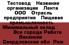 Тестовод › Название организации ­ Лента, ООО › Отрасль предприятия ­ Пищевая промышленность › Минимальный оклад ­ 27 889 - Все города Работа » Вакансии   . Свердловская обл.,Реж г.